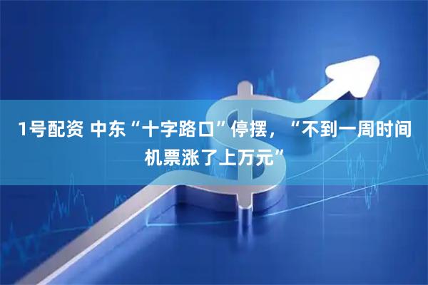 1号配资 中东“十字路口”停摆，“不到一周时间机票涨了上万元”