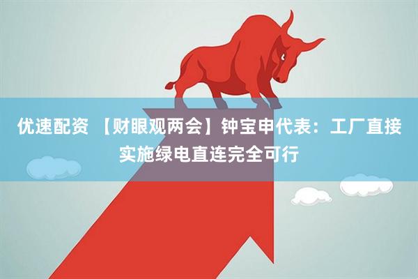 优速配资 【财眼观两会】钟宝申代表：工厂直接实施绿电直连完全可行