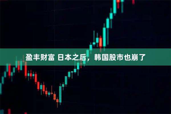 盈丰财富 日本之后，韩国股市也崩了
