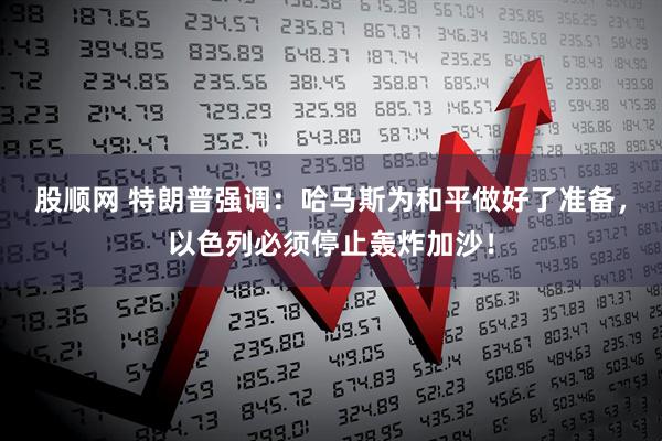 股顺网 特朗普强调：哈马斯为和平做好了准备，以色列必须停止轰炸加沙！