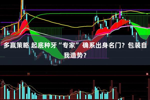 多赢策略 起底种牙“专家” 确系出身名门？包装自我造势？