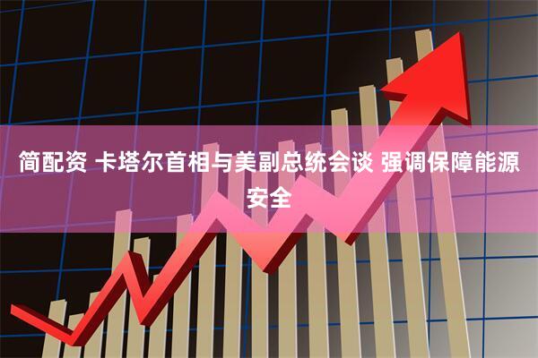 简配资 卡塔尔首相与美副总统会谈 强调保障能源安全